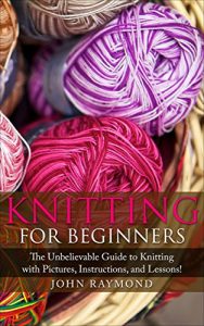 Download Knitting for Beginners: How to Knit! The Unbelievable Guide to Knitting with Pictures, Instructions, and Lessons! (Knitting, Knitting Patterns, Crochet Patterns, Crochet Books, Sewing) pdf, epub, ebook