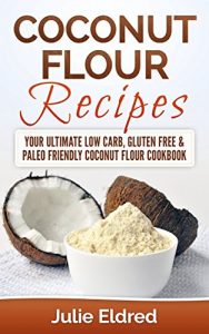 Download Coconut Flour Recipes: Your Ultimate Low Carb, Gluten Free & Paleo Friendly Coconut Flour Cookbook (Coconut Oil, Coconut Oil Recipes, Coconut Oil For Weight … Oil For Beginners, Coconut Oil Miracles) pdf, epub, ebook