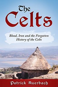 Download The Celts: Blood, Iron and the Forgotten History of the Celts pdf, epub, ebook