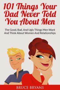 Download 101 Things Your Dad Never Told You About Men: The Good, Bad, And Ugly Things Men Want And Think About Women And Relationships pdf, epub, ebook