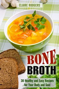 Download Bone Broth: 30 Healthy and Easy Recipes for Your Body and Soul (Soups & Weight Loss Book 1) pdf, epub, ebook