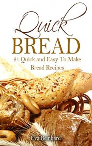 Download Quick Bread: 21 Quick and Easy To Make Bread Recipes (Baking recipes, Yeast, Bread Machine Recipes, Dough, Whole Grain) pdf, epub, ebook