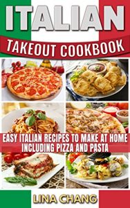 Download Italian Takeout Cookbook Favorite Italian Takeout Recipes to Make at Home: Italian Recipes for Pizza, Pasta, Chicken, Desserts, Appetizers, Soup, Salad, Sandwich, Bread and Rice pdf, epub, ebook
