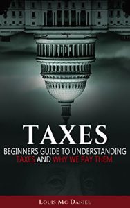 Download Taxes: Beginners Guide To Understanding Taxes And Why We Pay Them (taxes,llc,s-corp,c-corp, Income Tax, Small Business,investing, Tax Deduction, Tax Refund) pdf, epub, ebook