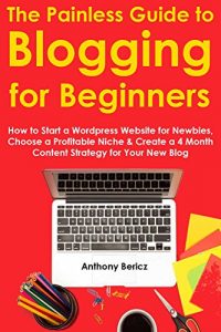 Download The Painless Guide to Blogging for Beginners (2016): How to Start a WordPress Website for Newbies, Choose a Profitable Niche & Create a 4 Month Content Strategy for Your New Blog pdf, epub, ebook