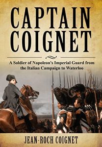 Download Captain Coignet: A Soldier of Napoleon’s Imperial Guard from the Italian Campaign to Waterloo pdf, epub, ebook