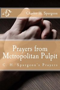 Download Prayers from Metropolitan Pulpit: C. H. Spurgeon’s Prayers pdf, epub, ebook