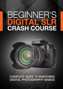 Download Beginner’s Digital SLR Crash Course: Complete guide to mastering digital photography basics, understanding exposure, and taking better pictures. pdf, epub, ebook