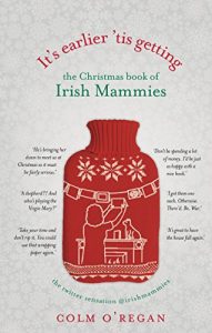 Download It’s Earlier ‘Tis Getting: The Christmas Book of Irish Mammies pdf, epub, ebook