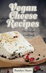 Download Vegan Cheese Recipes: The Artisan Cookbook – Delicious Dairy Free Substitute & Mock Cheeses to Slice and Melt pdf, epub, ebook