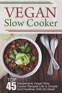 Download Vegan Slow Cooker: Top 45 Inexpensive Vegan Slow Cooker Recipes-Life is Simpler And Healthier With No Meat! (Vegan Slow Cooker, Vegan Slow Cooker Recipes, … Recipes, Vegan, Vegan Diet, Vegan Cookbook) pdf, epub, ebook