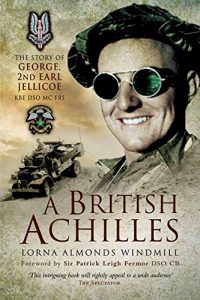 Download A British Achilles: The Story of George, 2nd Earl Jellicoe KBE DSO MC FRS 20th Century Soldier, Politician, Statesman pdf, epub, ebook