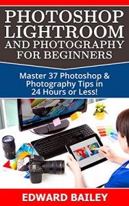 Download Photoshop: Photoshop Lightroom and Photography for Beginners ( Box Set 3 in 1): Master 37 Photoshop & Photography Tips in 24 Hours or Less! (Photoshop … – Digital Photography – Graphic Design) pdf, epub, ebook