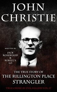 Download John Christie: The True Story of The Rillington Place Strangler: Historical Serial Killers and Murderers (True Crime by Evil Killers Book 17) pdf, epub, ebook