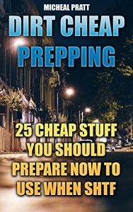 Download Dirt Cheap Prepping: 25 Cheap Stuff You Should Prepare Now To Use When SHTF: (Prepper’s Guid, Survival Guide, Emergency) (Self Reliance) pdf, epub, ebook