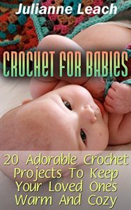 Download Crochet For Babies: 20 Adorable Crochet Projects To Keep Your Loved Ones Warm And Cozy: (Crochet Hook A, Crochet Accessories, Crochet Patterns, Crochet Books, Easy Crocheting) pdf, epub, ebook