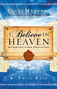 Download I Believe in Heaven: Real Stories from the Bible, History and Today pdf, epub, ebook