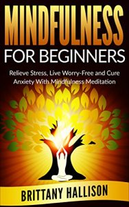 Download Mindfulness: Mindfulness for Beginners: Relieve Stress, Live Worry-Free & Cure Anxiety With Mindfulness Meditation *FREE BONUS ‘Meditation for Beginners’ Included (Buddhism, Happiness, Spirituality) pdf, epub, ebook