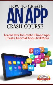 Download How To Create An App Crash Course – Learn How To Create iPhone App, Create Android Apps And More pdf, epub, ebook