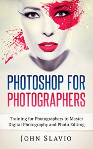 Download Photoshop for Photographers: Training for Photographers to Master Digital Photography and Photo Editing (Photo Editing, Graphic Design, Digital Photography … Lightroom and Graphic Design Book 1) pdf, epub, ebook