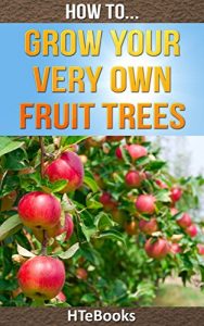 Download How To Grow Your Very Own Fruit Trees: Quick Start Guide (How To eBooks Book 39) pdf, epub, ebook