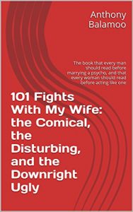 Download 101 Fights With My Wife: the Comical, the Disturbing, and the Downright Ugly: The book that every man should read before marrying a psycho, and that every woman should read before acting like one pdf, epub, ebook