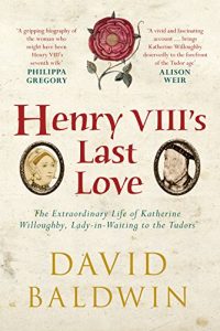 Download Henry VIII’s Last Love: The Extraordinary Life of Katherine Willoughby, Lady-in-Waiting to the Tudors pdf, epub, ebook