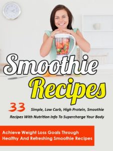 Download Smoothie Recipes: 33 Simple, Low Carb, High Protein Smoothie Recipes With Nutrition Info To Supercharge Your Body-Achieve Weight Loss Goals Through Healthy … Smoothie Recipes For Weight Loss Book 6) pdf, epub, ebook