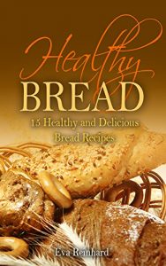 Download Healthy Bread:15 Healthy and Delicious Bread Recipes (Healthy Food, Low-carb, Bread Loaf, Dought, Yeast, Baking) pdf, epub, ebook