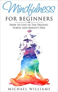 Download Mindfulness: Mindfulness for Beginners: How to Live in The Present, Stress and Anxiety Free (FREE Bonus Gift Included) (Mindfulness, Meditation, Buddhism, Zen) pdf, epub, ebook