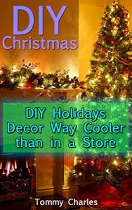 Download DIY Christmas: DIY Holidays Decor Way Cooler than in a Store: (DIY Decorations, Homemade Decor) pdf, epub, ebook