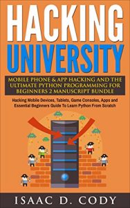 Download Hacking University: Mobile Phone & App Hacking & The Ultimate Python Programming For Beginners 2 Manuscript Bundle: Hacking Mobile Devices, Consoles, Apps … (Hacking Freedom and Data Driven Book 6) pdf, epub, ebook