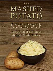 Download The Mashed Potato Cookbook: Top 50 Most Delicious Mashed Potato Recipes (Recipe Top 50’s Book 73) pdf, epub, ebook