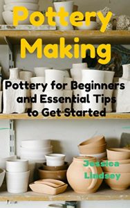 Download Pottery Making: Pottery for Beginners and Essential Tips to Get Started pdf, epub, ebook
