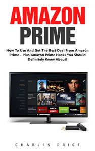 Download Amazon Prime: How To Use and Get The Best Deal From Amazon Prime – Plus Amazon Prime Hacks You Should Definitely Know About! (Prime Books, Amazon Prime Membership, Prime Photos) pdf, epub, ebook