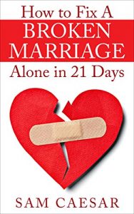 Download How to Fix A Broken Marriage Alone in 21 Days: How to Stop Your Divorce and Rekindle an Unhappy Marriage in 3 weeks pdf, epub, ebook