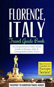 Download Florence Travel Guide: Florence and Tuscany, Italy: Travel Guide Book-A Comprehensive 5-Day Travel Guide to Florence + Tuscany, Italy & Unforgettable Italian … Travel Guides to Europe Series Book 3) pdf, epub, ebook