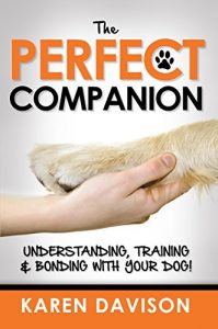 Download The Perfect Companion – Understanding, Training and Bonding with your Dog! (Dog Training and Behaviour Book 1) pdf, epub, ebook