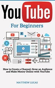 Download YouTube: for Beginners: How to Create a Channel, Grow an Audience and Make Money Online With YouTube (Internet Marketing Success Secrets) pdf, epub, ebook