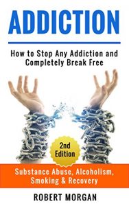 Download Addiction: How to Stop Any Addiction and Completely Break Free – Substance Abuse, Alcoholism, Smoking & Recovery (Alcohol Addiction, Drug Addiction, Quit Smoking) pdf, epub, ebook