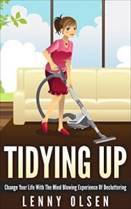 Download Tidying Up:  Change your life with the mind blowing experience of decluttering (Cleaning, cleaning house, clutter free, decluttering, cleaning tips, tidying, home organizing) pdf, epub, ebook