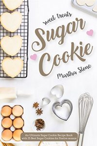 Download Sweet Treats Sugar Cookie: An Ultimate Sugar Cookie Recipe Book with 25 Best Sugar Cookies for Festive season pdf, epub, ebook