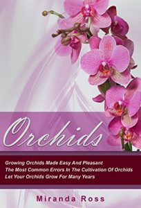 Download Orchids For Beginners: Growing Orchids Made Easy And Pleasant. The Most Common Errors In The Cultivation Of Orchids. Let Your Orchids Grow For Many Years … Plants Care, Gardening Techniques Book 1) pdf, epub, ebook