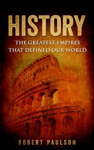 Download History: The Greatest Empires That Defined Our World (Roman empire, Ancient history, World history) pdf, epub, ebook