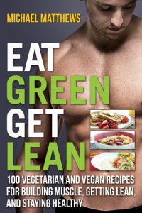 Download Eat Green Get Lean: 100 Vegetarian and Vegan Recipes for Building Muscle, Getting Lean and Staying Healthy (The Build Muscle, Get Lean, and Stay Healthy Series) pdf, epub, ebook