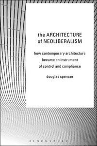 Download The Architecture of Neoliberalism: How Contemporary Architecture Became an Instrument of Control and Compliance pdf, epub, ebook