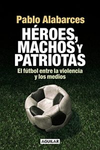 Download Héroes, machos y patriotas: El fútbol entre la violencia y los medios (Spanish Edition) pdf, epub, ebook