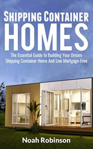 Download Shipping Container Homes: The Essential Guide to Building Your Dream Shipping Container Home And Live Mortgage-Free (Building Plan, Design Cool Ideas, Sustainable Living Book 1) pdf, epub, ebook