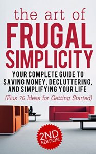 Download Frugal: The Art of Frugal Simplicity – Your Complete Guide to Saving Money, Decluttering and Simplifying Your Life (Plus 75 Ideas for Getting Started): … Luxuries, Minimalism, Simple Living Book 1) pdf, epub, ebook