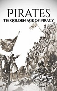 Download Pirates: The Golden Age of Piracy: A History From Beginning to End (Buccaneer, Blackbeard, Grace o Malley, Henry Morgan) pdf, epub, ebook